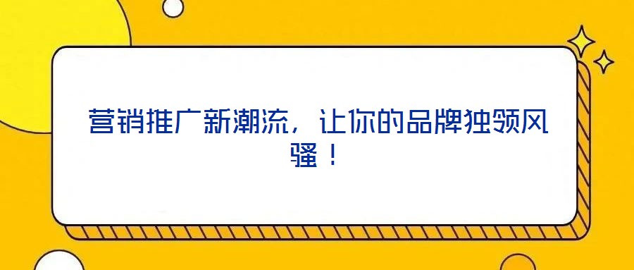 營銷推廣新潮流,讓你的品牌獨領風騷!