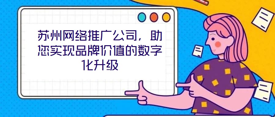蘇州網絡推廣公司,助您實現品牌價值的數字化升級