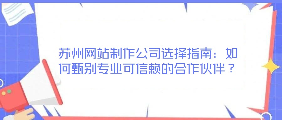 蘇州網站制作公司選擇指南:如何甄別專業可信賴的合作伙伴?
