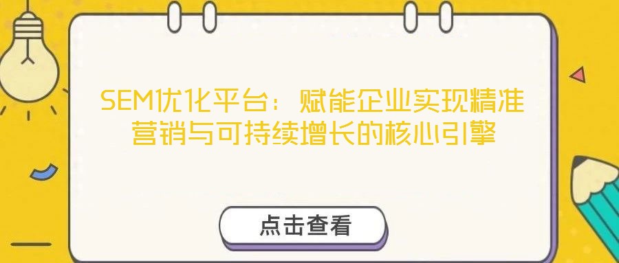 SEM優化平臺:賦能企業實現精準營銷與可持續增長的核心引擎