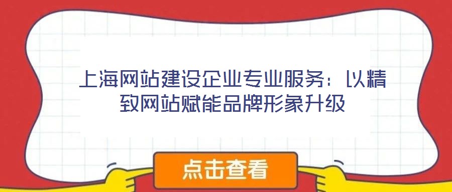 上海網站建設企業專業服務:以精致網站賦能品牌形象升級