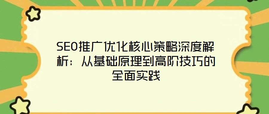 SEO推廣優化核心策略深度解析:從基礎原理到高階技巧的全面實踐