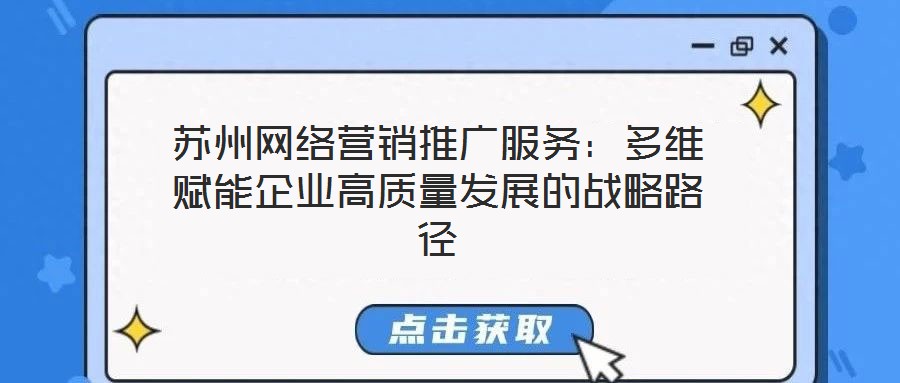 蘇州網(wǎng)絡(luò)營銷推廣服務(wù):多維賦能企業(yè)高質(zhì)量發(fā)展的戰(zhàn)略路徑