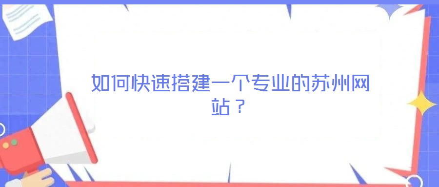 如何快速搭建一個專業的蘇州網站？