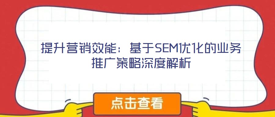 提升營銷效能:基于SEM優(yōu)化的業(yè)務推廣策略深度解析