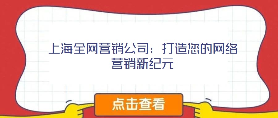 上海全網(wǎng)營銷公司:打造您的網(wǎng)絡(luò)營銷新紀(jì)元