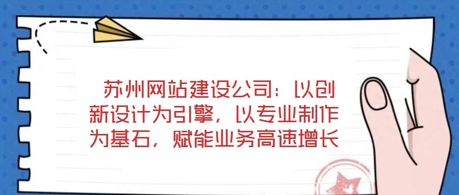 蘇州網(wǎng)站建設(shè)公司:以創(chuàng)新設(shè)計(jì)為引擎,以專業(yè)制作為基石,賦能業(yè)務(wù)高速增長(zhǎng)
