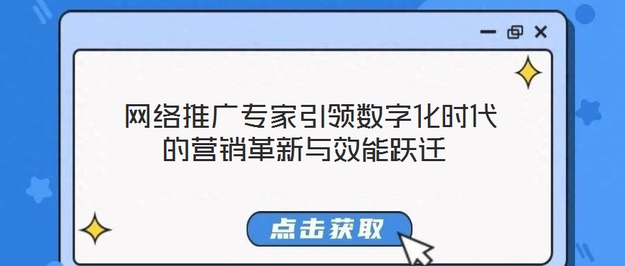 網(wǎng)絡(luò)推廣專家引領(lǐng)數(shù)字化時(shí)代的營銷革新與效能躍遷