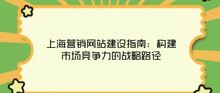 上海營銷網站建設指南：構建市場競爭力的戰略路徑