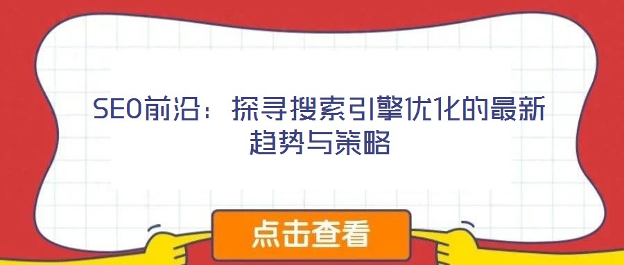 SEO前沿:探尋搜索引擎優化的最新趨勢與策略