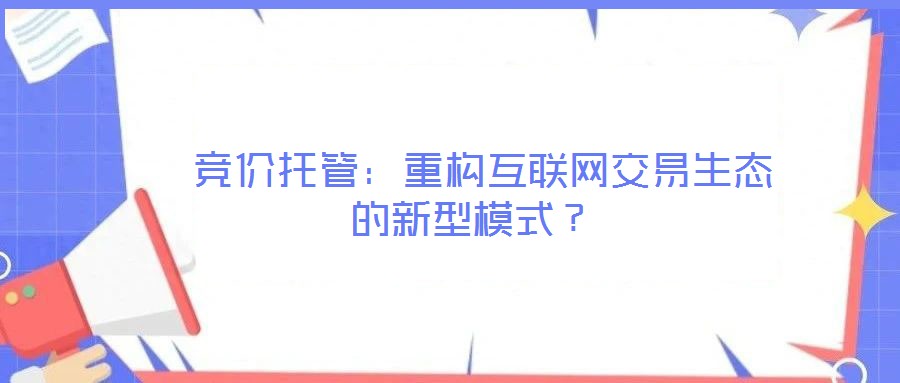  競價托管：重構(gòu)互聯(lián)網(wǎng)交易生態(tài)的新型模式？