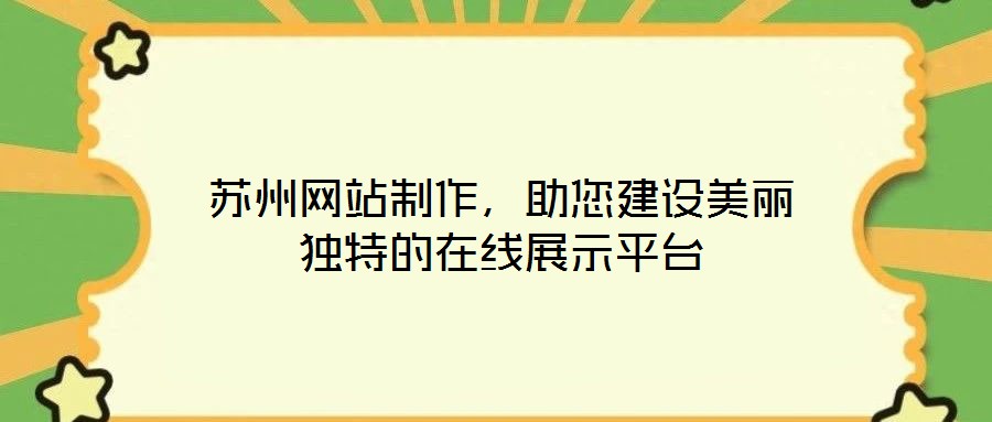 蘇州網站制作,助您建設美麗獨特的在線展示平臺
