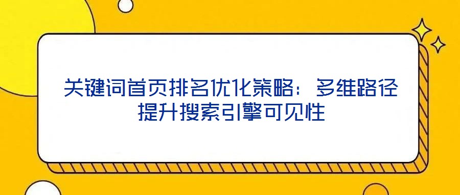 關(guān)鍵詞首頁排名優(yōu)化策略:多維路徑提升搜索引擎可見性