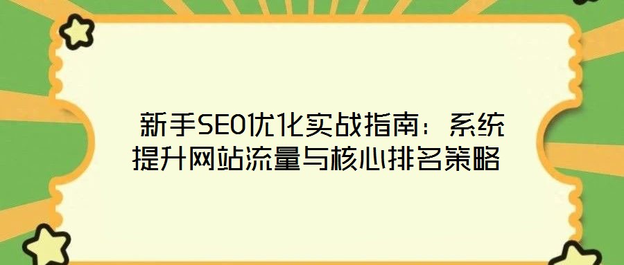新手SEO優化實戰指南:系統提升網站流量與核心排名策略