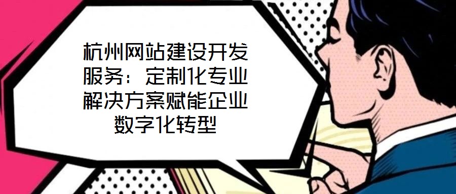 杭州網(wǎng)站建設(shè)開發(fā)服務(wù):定制化專業(yè)解決方案賦能企業(yè)數(shù)字化轉(zhuǎn)型