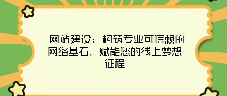 網站建設:構筑專業可信賴的網絡基石,賦能您的線上夢想征程