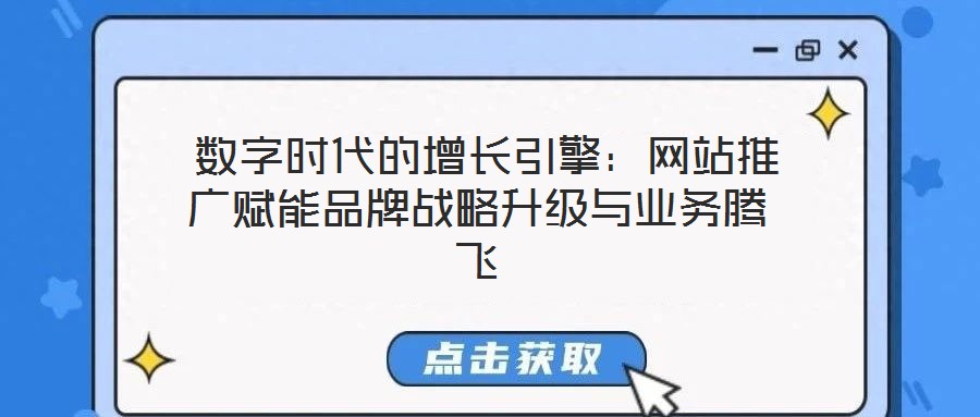 數字時代的增長引擎:網站推廣賦能品牌戰略升級與業務騰飛