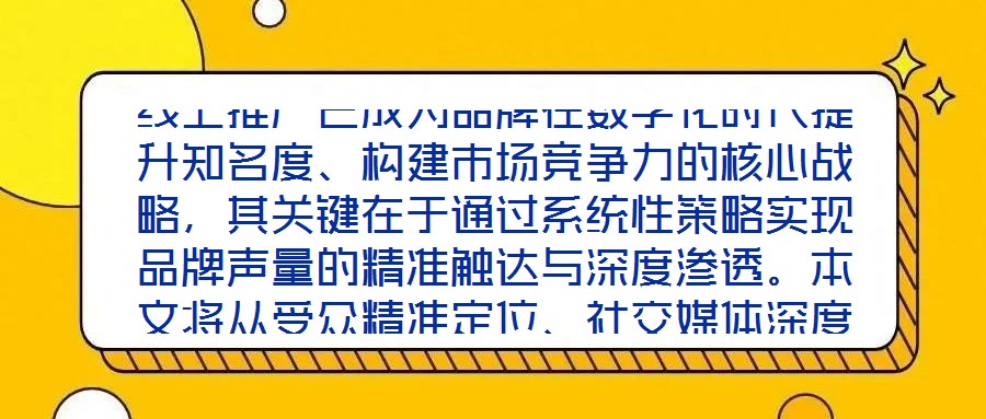 線上推廣已成為品牌在數(shù)字化時(shí)代提升知名度、構(gòu)建市場(chǎng)競(jìng)爭(zhēng)力的核心戰(zhàn)略,其關(guān)鍵在于通過系統(tǒng)性策略實(shí)現(xiàn)品牌聲量的精準(zhǔn)觸達(dá)與深度滲透。本文將從受眾精準(zhǔn)定位、社交媒體深度