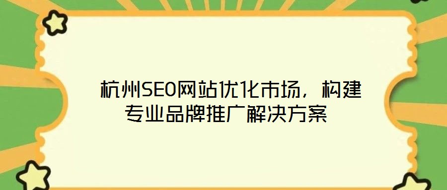 杭州SEO網(wǎng)站優(yōu)化市場,構(gòu)建專業(yè)品牌推廣解決方案