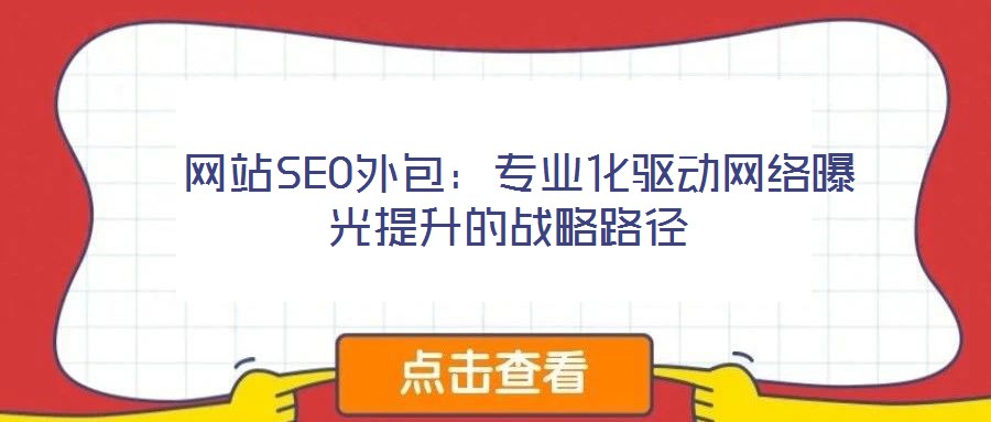 網站SEO外包:專業化驅動網絡曝光提升的戰略路徑