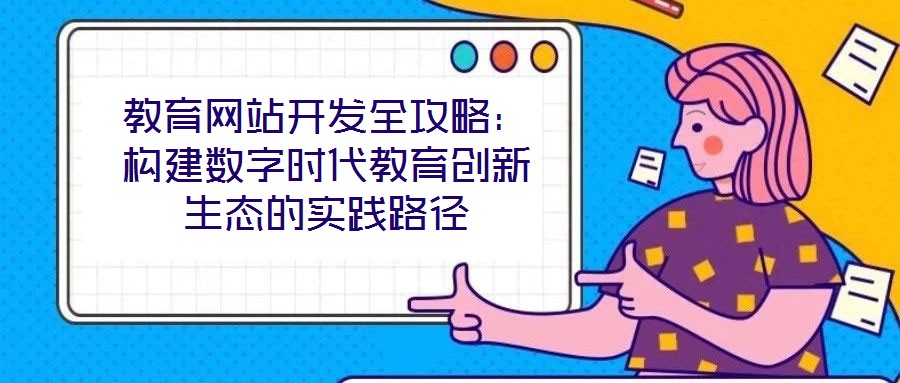 教育網站開發全攻略:構建數字時代教育創新生態的實踐路徑