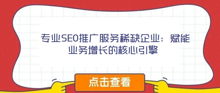  專業SEO推廣服務稀缺企業：賦能業務增長的核心引擎