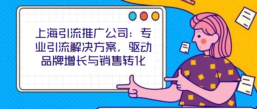 上海引流推廣公司：專業引流解決方案，驅動品牌增長與銷售轉化
