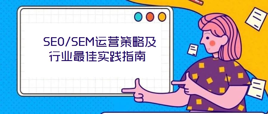 SEO/SEM運營策略及行業最佳實踐指南