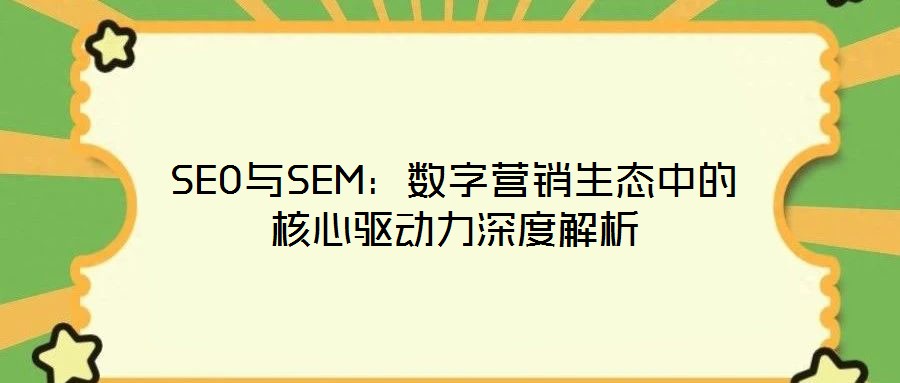 SEO與SEM:數(shù)字營銷生態(tài)中的核心驅(qū)動力深度解析