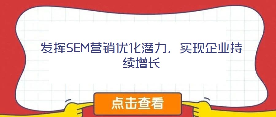 發(fā)揮SEM營銷優(yōu)化潛力,實(shí)現(xiàn)企業(yè)持續(xù)增長