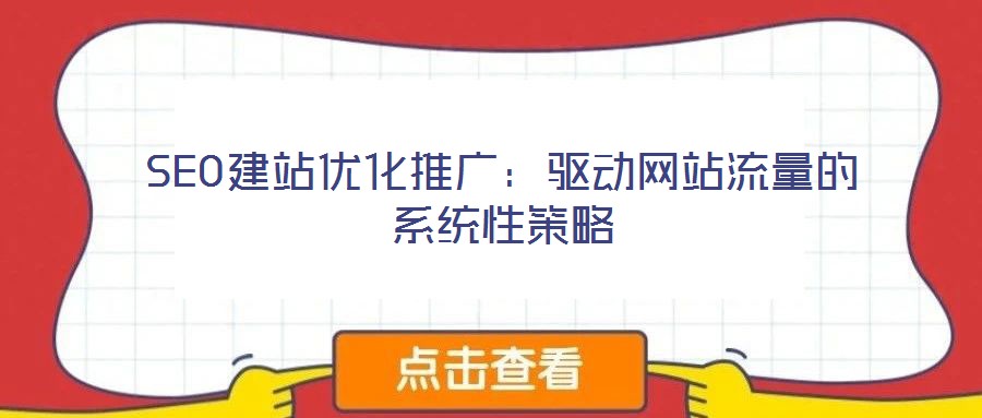 SEO建站優(yōu)化推廣:驅(qū)動(dòng)網(wǎng)站流量的系統(tǒng)性策略