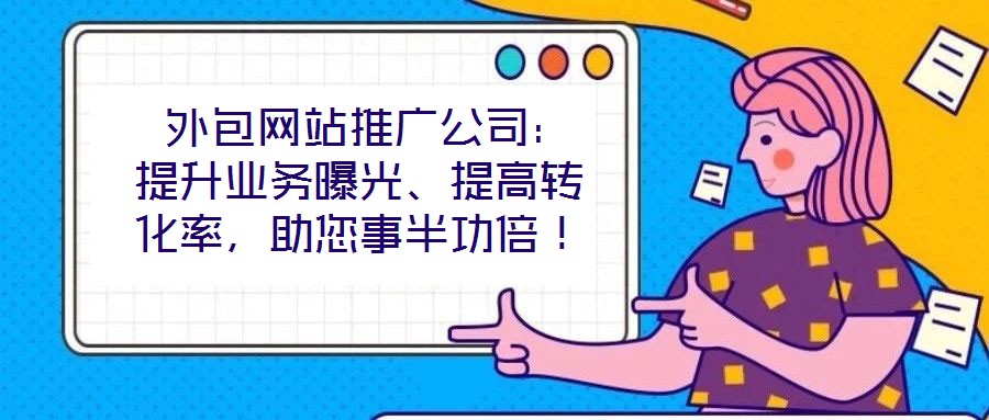 外包網站推廣公司:提升業務曝光、提高轉化率,助您事半功倍!