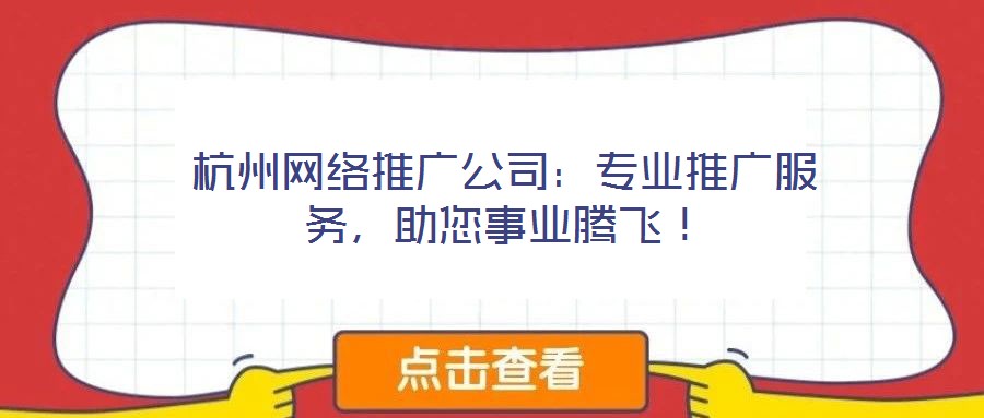 杭州網(wǎng)絡推廣公司:專業(yè)推廣服務,助您事業(yè)騰飛!