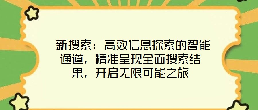 新搜索:高效信息探索的智能通道,精準(zhǔn)呈現(xiàn)全面搜索結(jié)果,開(kāi)啟無(wú)限可能之旅