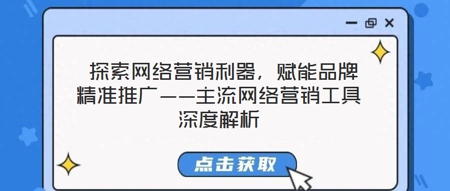 探索網(wǎng)絡(luò)營銷利器,賦能品牌精準(zhǔn)推廣——主流網(wǎng)絡(luò)營銷工具深度解析