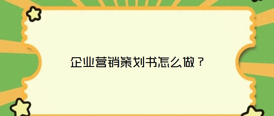 企業營銷策劃書怎么做?
