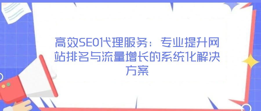 高效SEO代理服務(wù):專業(yè)提升網(wǎng)站排名與流量增長(zhǎng)的系統(tǒng)化解決方案