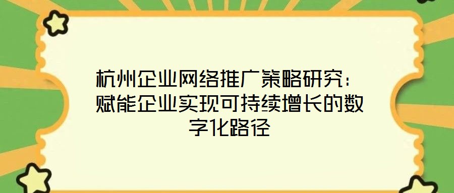 杭州企業(yè)網(wǎng)絡(luò)推廣策略研究:賦能企業(yè)實(shí)現(xiàn)可持續(xù)增長的數(shù)字化路徑