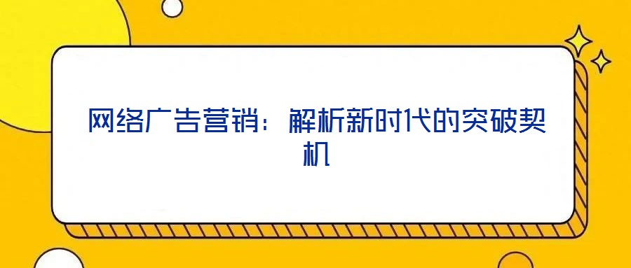 網(wǎng)絡廣告營銷:解析新時代的突破契機