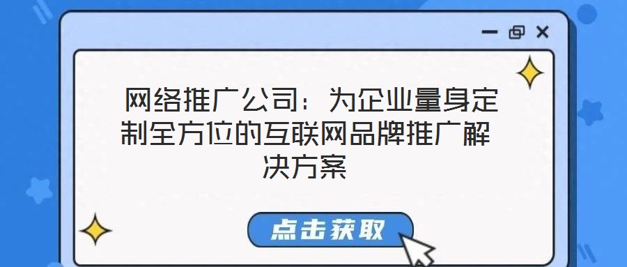網絡推廣公司:為企業量身定制全方位的互聯網品牌推廣解決方案