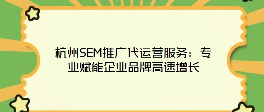 杭州SEM推廣代運營服務:專業賦能企業品牌高速增長