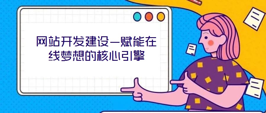 網(wǎng)站開發(fā)建設(shè)—賦能在線夢想的核心引擎