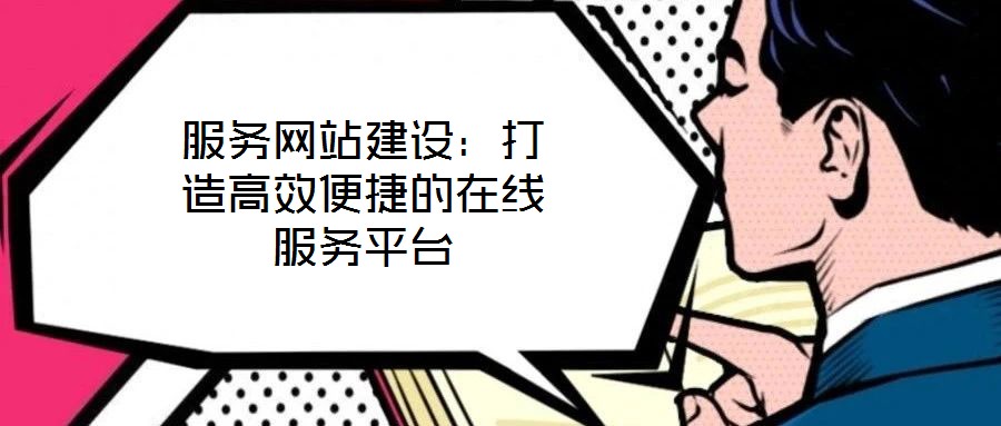 服務網站建設:打造高效便捷的在線服務平臺