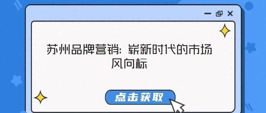 蘇州品牌營銷: 嶄新時代的市場風向標