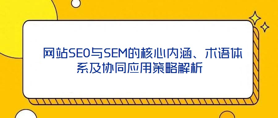 網站SEO與SEM的核心內涵、術語體系及協同應用策略解析