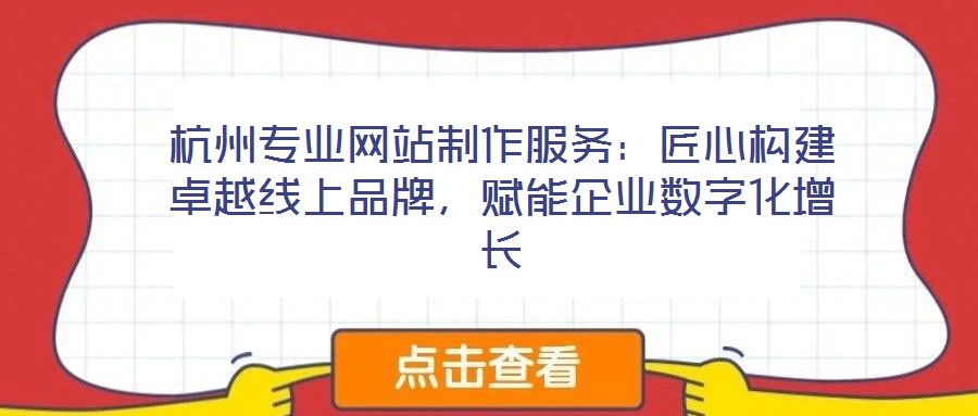 杭州專業網站制作服務：匠心構建卓越線上品牌，賦能企業數字化增長