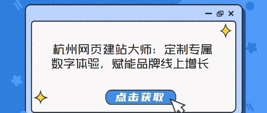  杭州網(wǎng)頁建站大師：定制專屬數(shù)字體驗(yàn)，賦能品牌線上增長