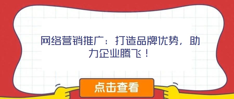 網絡營銷推廣:打造品牌優勢,助力企業騰飛!