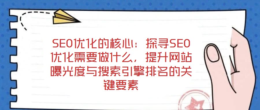 SEO優化的核心：探尋SEO優化需要做什么，提升網站曝光度與搜索引擎排名的關鍵要素