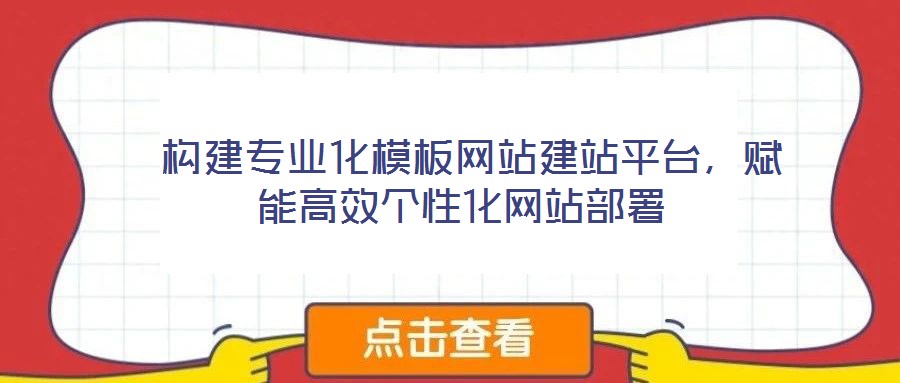 構建專業化模板網站建站平臺,賦能高效個性化網站部署